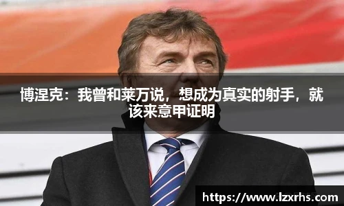 博涅克：我曾和莱万说，想成为真实的射手，就该来意甲证明