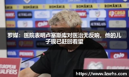 罗媒：医院表明卢塞斯库对医治无反响，他的儿子现已赶回看望