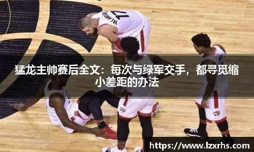 猛龙主帅赛后全文：每次与绿军交手，都寻觅缩小差距的办法