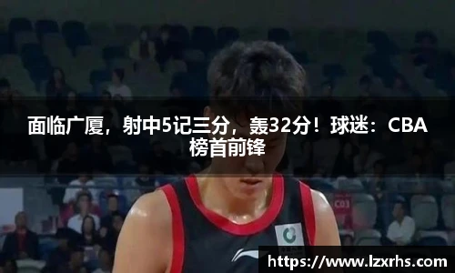 面临广厦，射中5记三分，轰32分！球迷：CBA榜首前锋