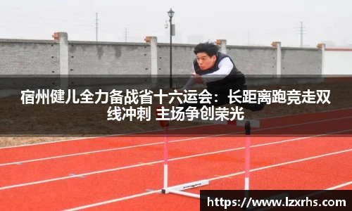 宿州健儿全力备战省十六运会：长距离跑竞走双线冲刺 主场争创荣光